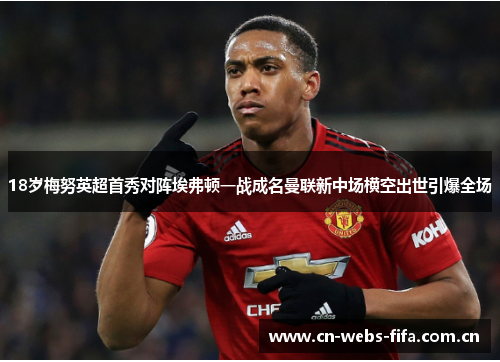 18岁梅努英超首秀对阵埃弗顿一战成名曼联新中场横空出世引爆全场 18岁梅努英超首秀对阵埃弗顿一战成名曼联新中场横空出世引爆全场