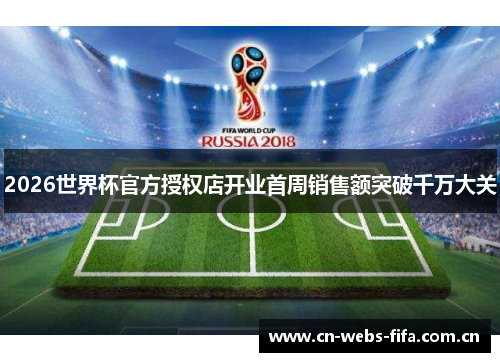 2026世界杯官方授权店开业首周销售额突破千万大关 2026世界杯官方授权店开业首周销售额突破千万大关