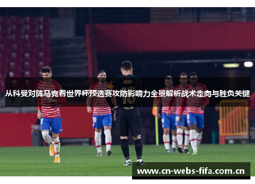 从科曼对阵马竞看世界杯预选赛攻防影响力全景解析战术走向与胜负关键
