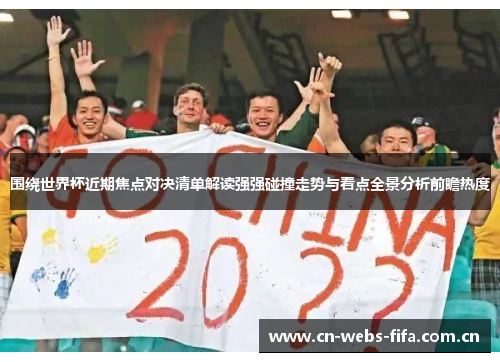 围绕世界杯近期焦点对决清单解读强强碰撞走势与看点全景分析前瞻热度 围绕世界杯近期焦点对决清单解读强强碰撞走势与看点全景分析前瞻热度